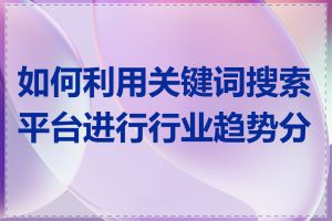 如何利用关键词搜索平台进行行业趋势分析