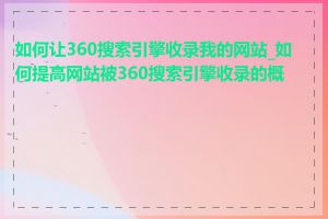 如何让360搜索引擎收录我的网站_如何提高网站被360搜索引擎收录的概率