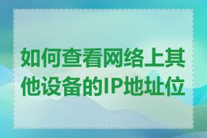 如何查看网络上其他设备的IP地址位置