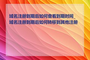 域名注册到期后如何查看到期时间_域名注册到期后如何转移到其他注册商