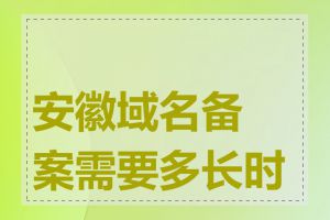 安徽域名备案需要多长时间