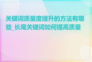 关键词质量度提升的方法有哪些_长尾关键词如何提高质量度