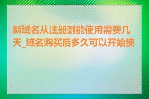 新域名从注册到能使用需要几天_域名购买后多久可以开始使用