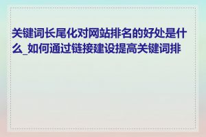 关键词长尾化对网站排名的好处是什么_如何通过链接建设提高关键词排名