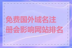 免费国外域名注册会影响网站排名吗