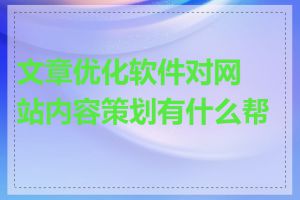 文章优化软件对网站内容策划有什么帮助