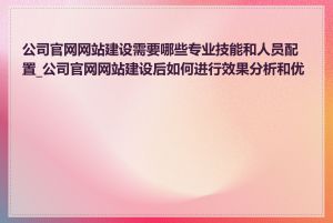 公司官网网站建设需要哪些专业技能和人员配置_公司官网网站建设后如何进行效果分析和优化