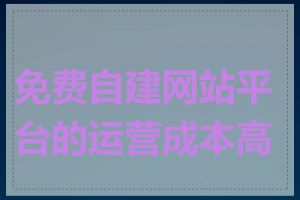 免费自建网站平台的运营成本高吗