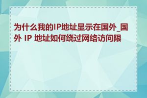 为什么我的IP地址显示在国外_国外 IP 地址如何绕过网络访问限制