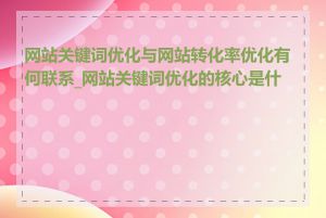 网站关键词优化与网站转化率优化有何联系_网站关键词优化的核心是什么