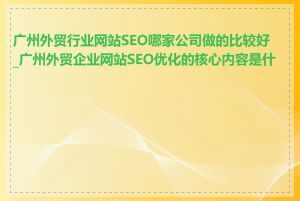 广州外贸行业网站SEO哪家公司做的比较好_广州外贸企业网站SEO优化的核心内容是什么