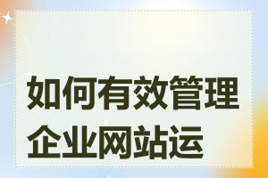 如何有效管理企业网站运营