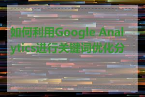 如何利用Google Analytics进行关键词优化分析