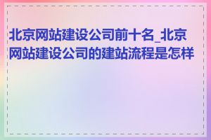 北京网站建设公司前十名_北京网站建设公司的建站流程是怎样的