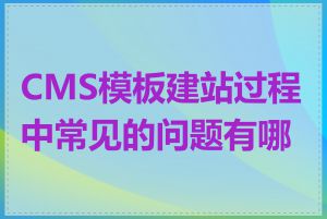 CMS模板建站过程中常见的问题有哪些