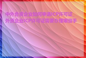 中外合资企业如何申请ICP许可证_外资企业ICP许可证需要办理哪些手续