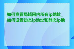 如何查看局域网内所有ip地址_如何设置动态ip地址和静态ip地址