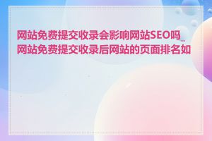 网站免费提交收录会影响网站SEO吗_网站免费提交收录后网站的页面排名如何