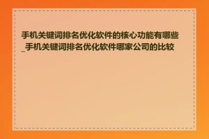 手机关键词排名优化软件的核心功能有哪些_手机关键词排名优化软件哪家公司的比较好