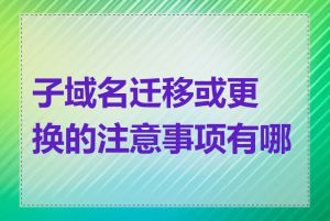 子域名迁移或更换的注意事项有哪些