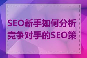 SEO新手如何分析竞争对手的SEO策略