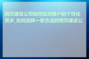 网页建设公司如何应对客户的个性化需求_如何选择一家合适的网页建设公司