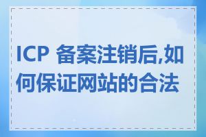 ICP 备案注销后,如何保证网站的合法性