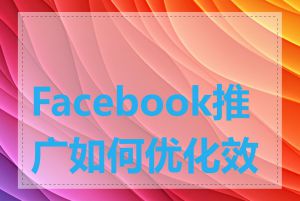 Facebook推广如何优化效果