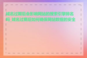 域名过期后会影响网站的搜索引擎排名吗_域名过期后如何确保网站数据的安全性