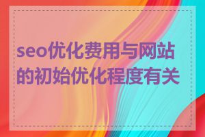 seo优化费用与网站的初始优化程度有关吗