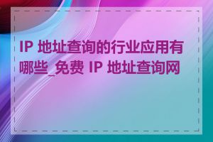 IP 地址查询的行业应用有哪些_免费 IP 地址查询网站