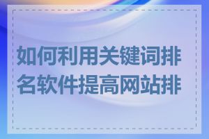 如何利用关键词排名软件提高网站排名