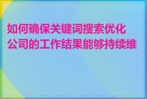 如何确保关键词搜索优化公司的工作结果能够持续维持