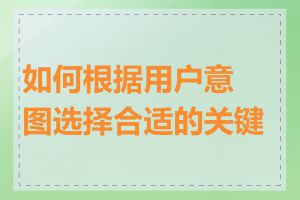 如何根据用户意图选择合适的关键词