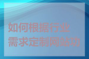 如何根据行业需求定制网站功能