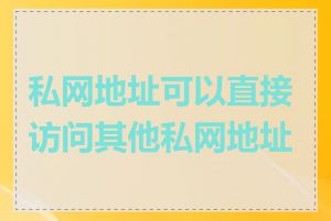 私网地址可以直接访问其他私网地址吗