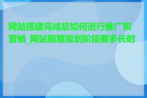 网站搭建完成后如何进行推广和营销_网站前期策划阶段要多长时间