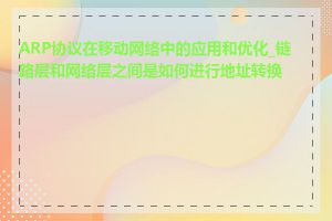 ARP协议在移动网络中的应用和优化_链路层和网络层之间是如何进行地址转换的