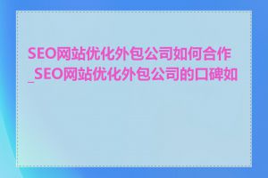 SEO网站优化外包公司如何合作_SEO网站优化外包公司的口碑如何