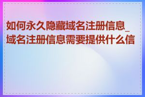 如何永久隐藏域名注册信息_域名注册信息需要提供什么信息