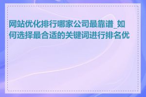 网站优化排行哪家公司最靠谱_如何选择最合适的关键词进行排名优化