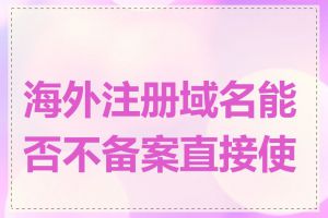 海外注册域名能否不备案直接使用