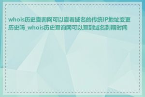 whois历史查询网可以查看域名的传统IP地址变更历史吗_whois历史查询网可以查到域名到期时间吗