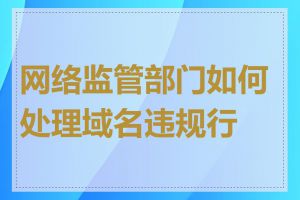 网络监管部门如何处理域名违规行为