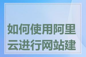 如何使用阿里云进行网站建设