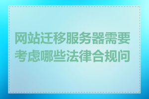 网站迁移服务器需要考虑哪些法律合规问题