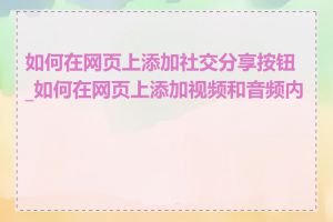 如何在网页上添加社交分享按钮_如何在网页上添加视频和音频内容