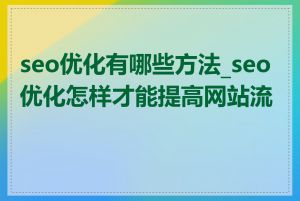 seo优化有哪些方法_seo优化怎样才能提高网站流量