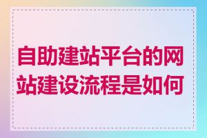 自助建站平台的网站建设流程是如何的