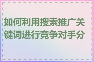 如何利用搜索推广关键词进行竞争对手分析